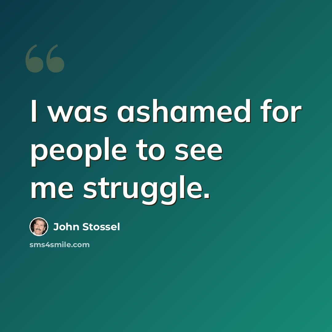 “I was ashamed for people to see me struggle.” quote by John Stossel