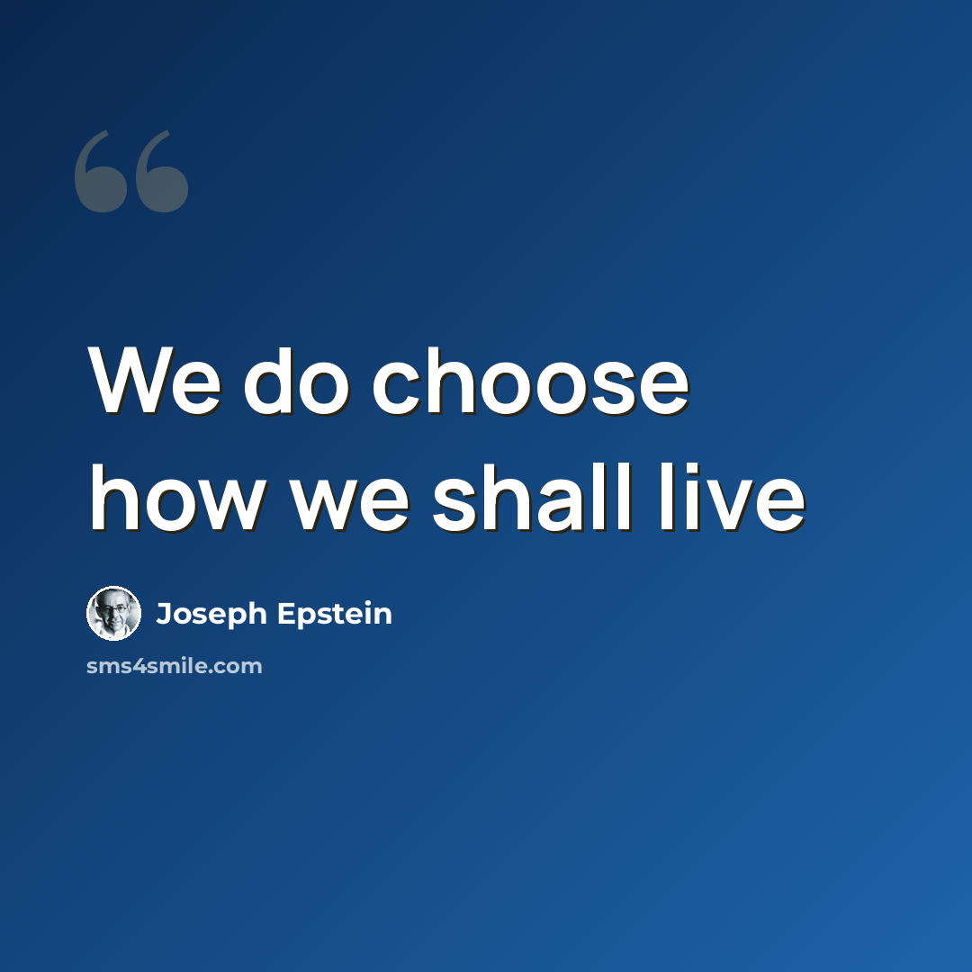“We do choose how we shall live” quote by Joseph Epstein