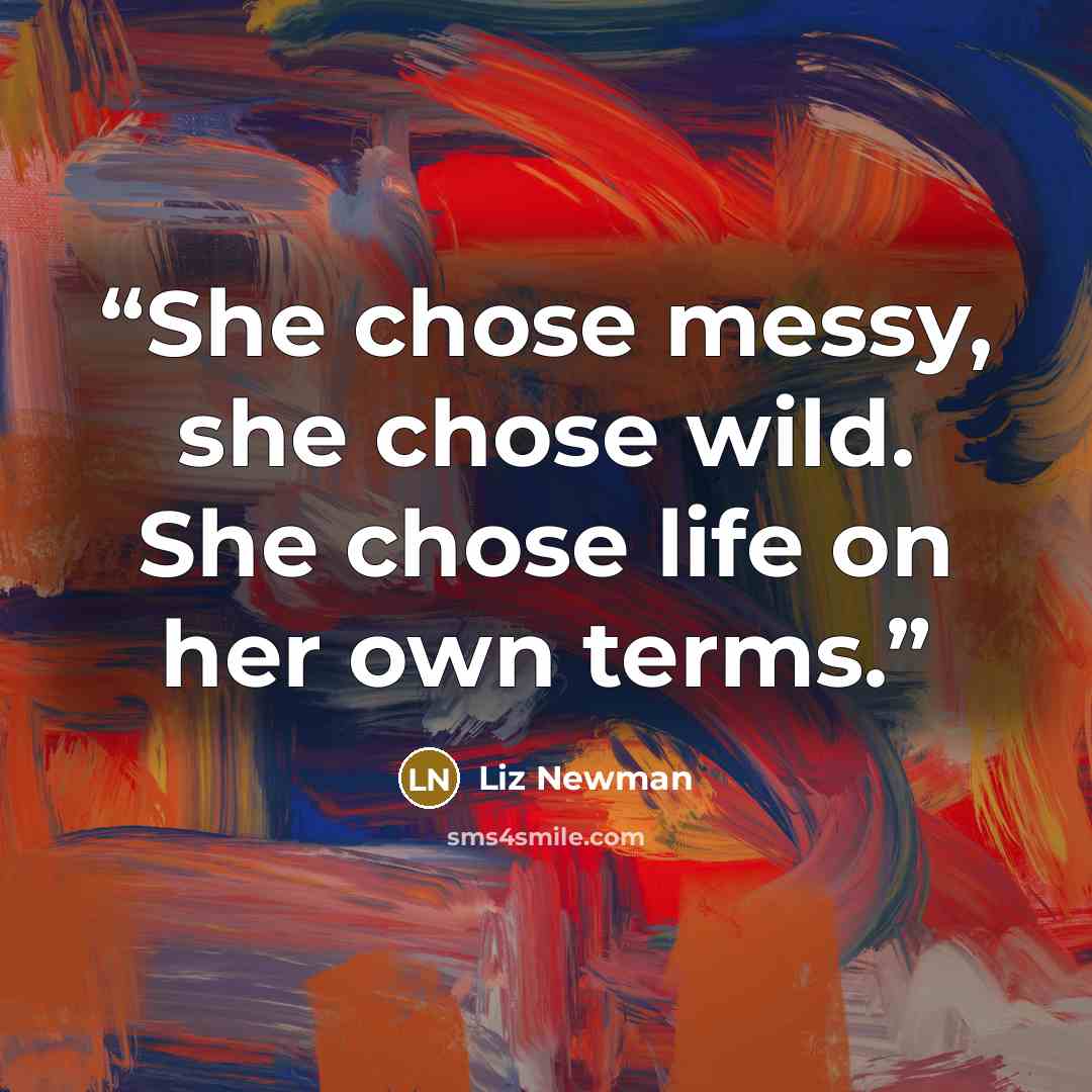 “She chose messy, she chose wild. She chose life on her own terms.” quote by Liz Newman