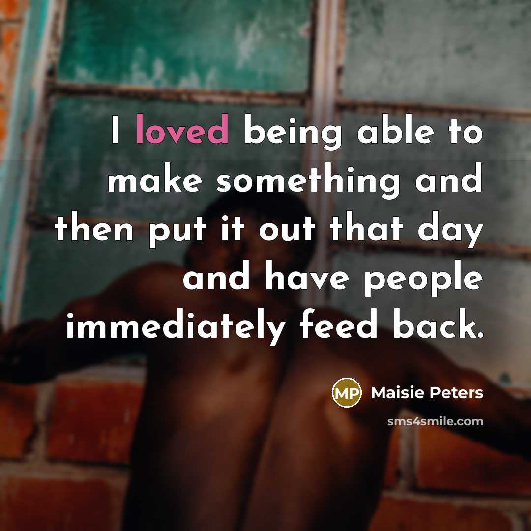“I loved being able to make something and then put it out that day and have people immediately feed back.” quote by Maisie Peters