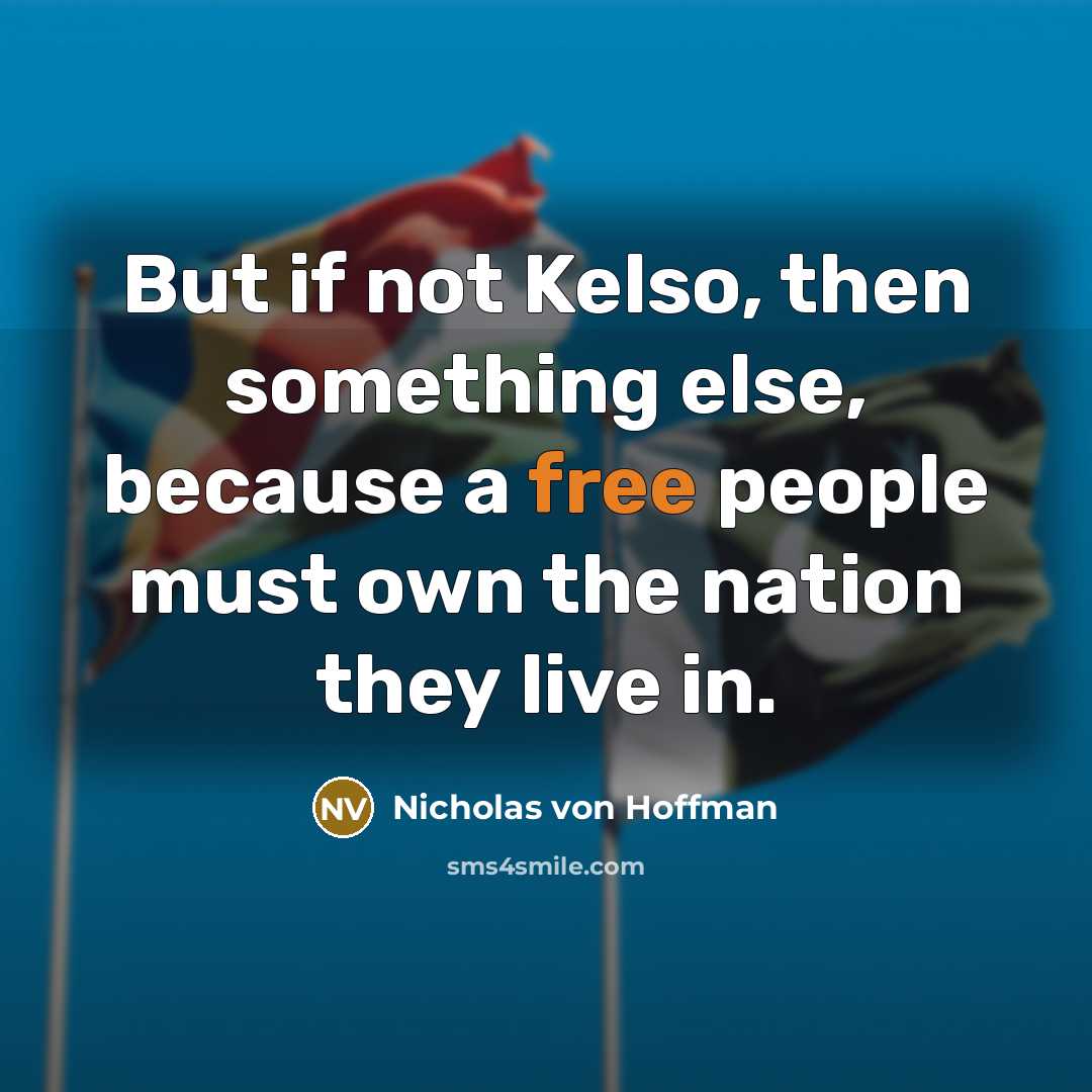 “But if not Kelso, then something else, because a free people must own the nation they live in.” quote by Nicholas von Hoffman