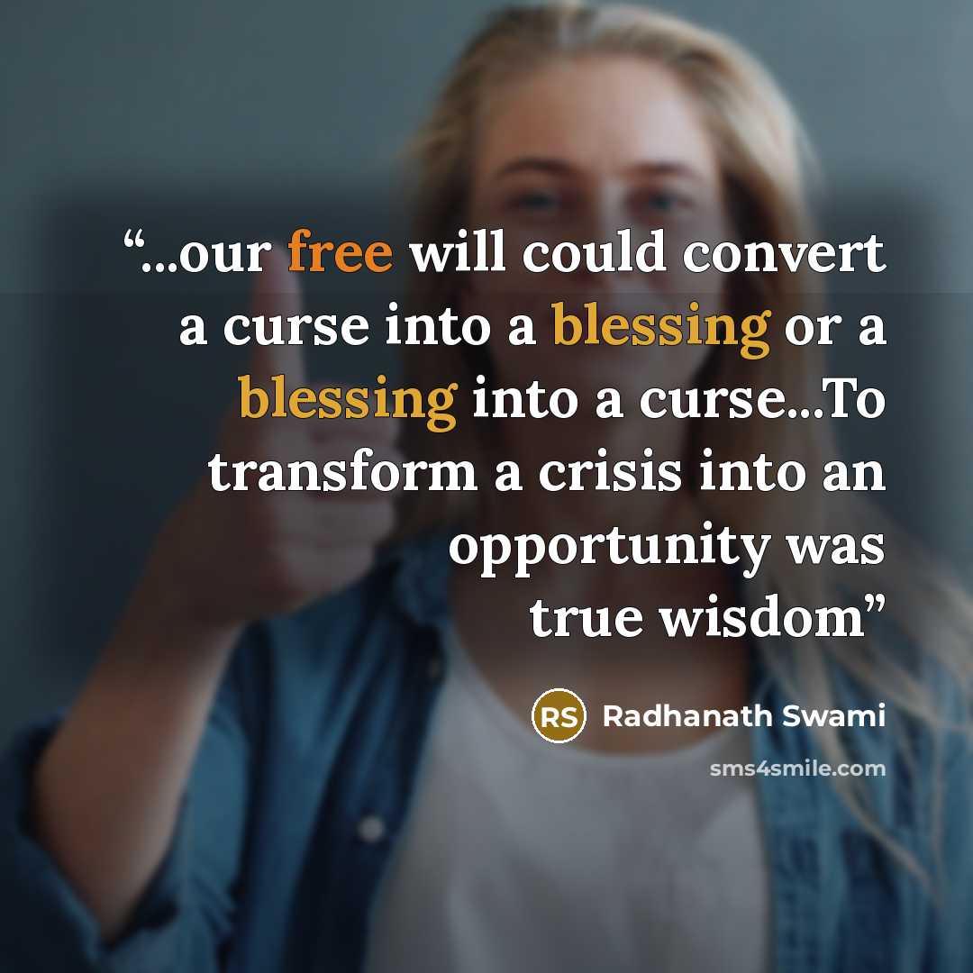 “...our free will could convert a curse into a blessing or a blessing into a curse...To transform a crisis into an opportunity was true wisdom” quote by Radhanath Swami