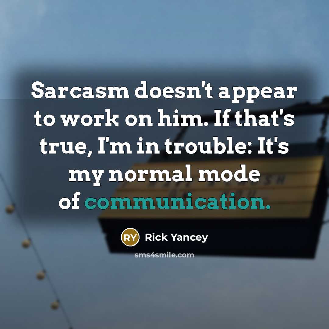 “Sarcasm doesn't appear to work on him. If that's true, I'm in trouble: It's my normal mode of communication.” quote by Rick Yancey