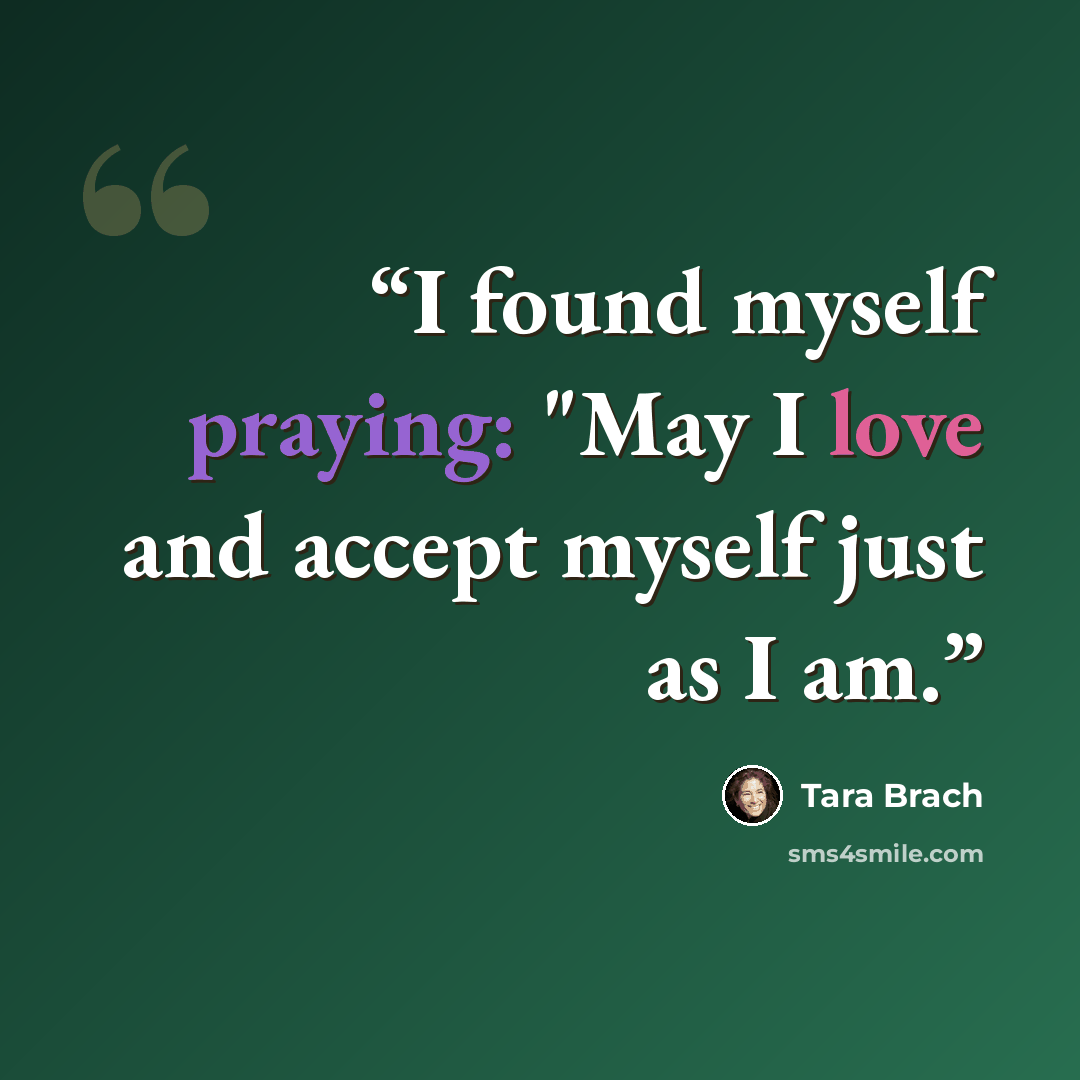“I found myself praying: "May I love and accept myself just as I am.” quote by Tara Brach