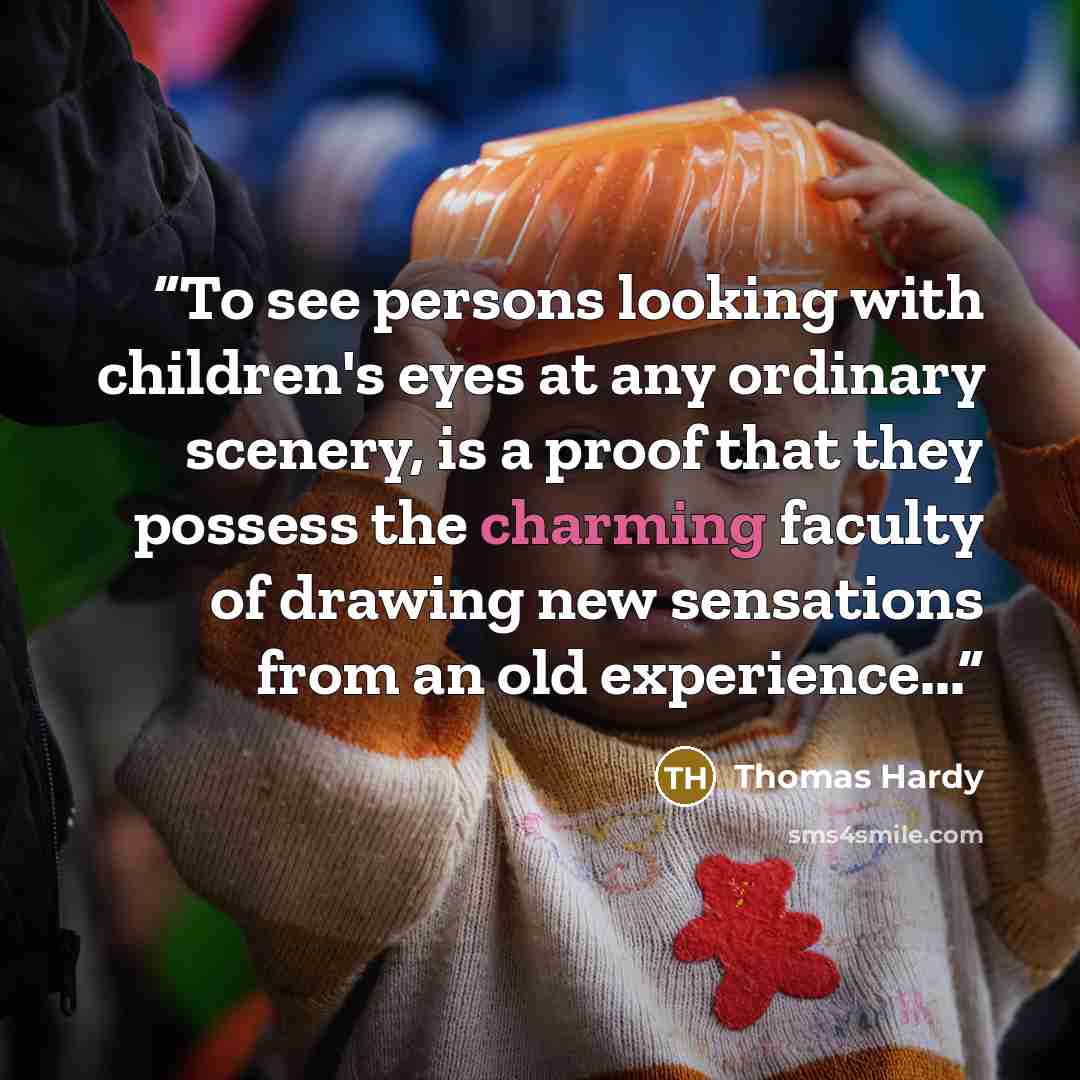 “To see persons looking with children's eyes at any ordinary scenery, is a proof that they possess the charming faculty of drawing new sensations from an old experience...” quote by Thomas Hardy