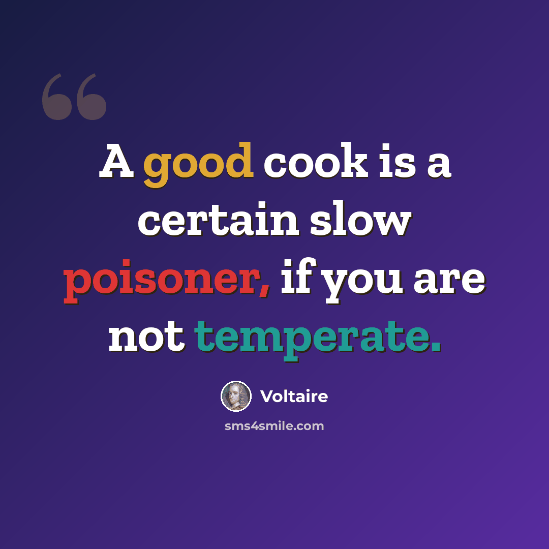 “A good cook is a certain slow poisoner, if you are not temperate.” quote by Voltaire