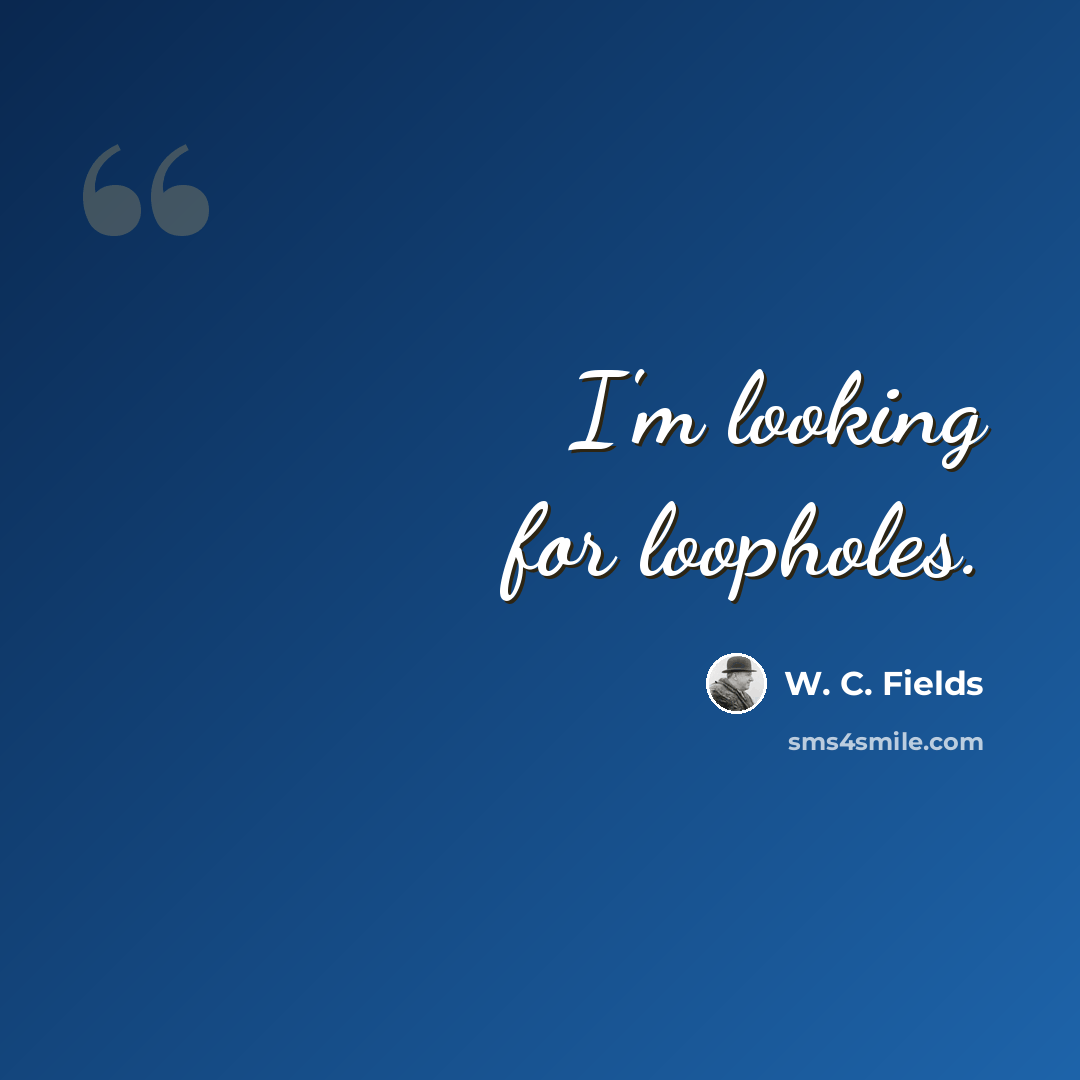 “I'm looking for loopholes.” quote by W. C. Fields
