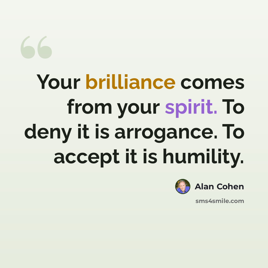 “Your brilliance comes from your spirit. To deny it is arrogance. To accept it is humility.” quote by Alan Cohen