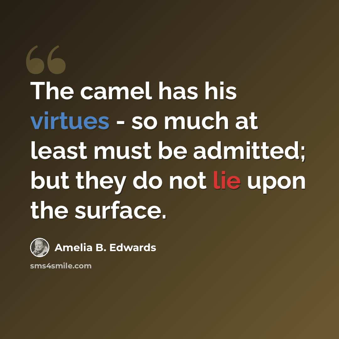 “The camel has his virtues - so much at least must be admitted; but they do not lie upon the surface.” quote by Amelia B. Edwards