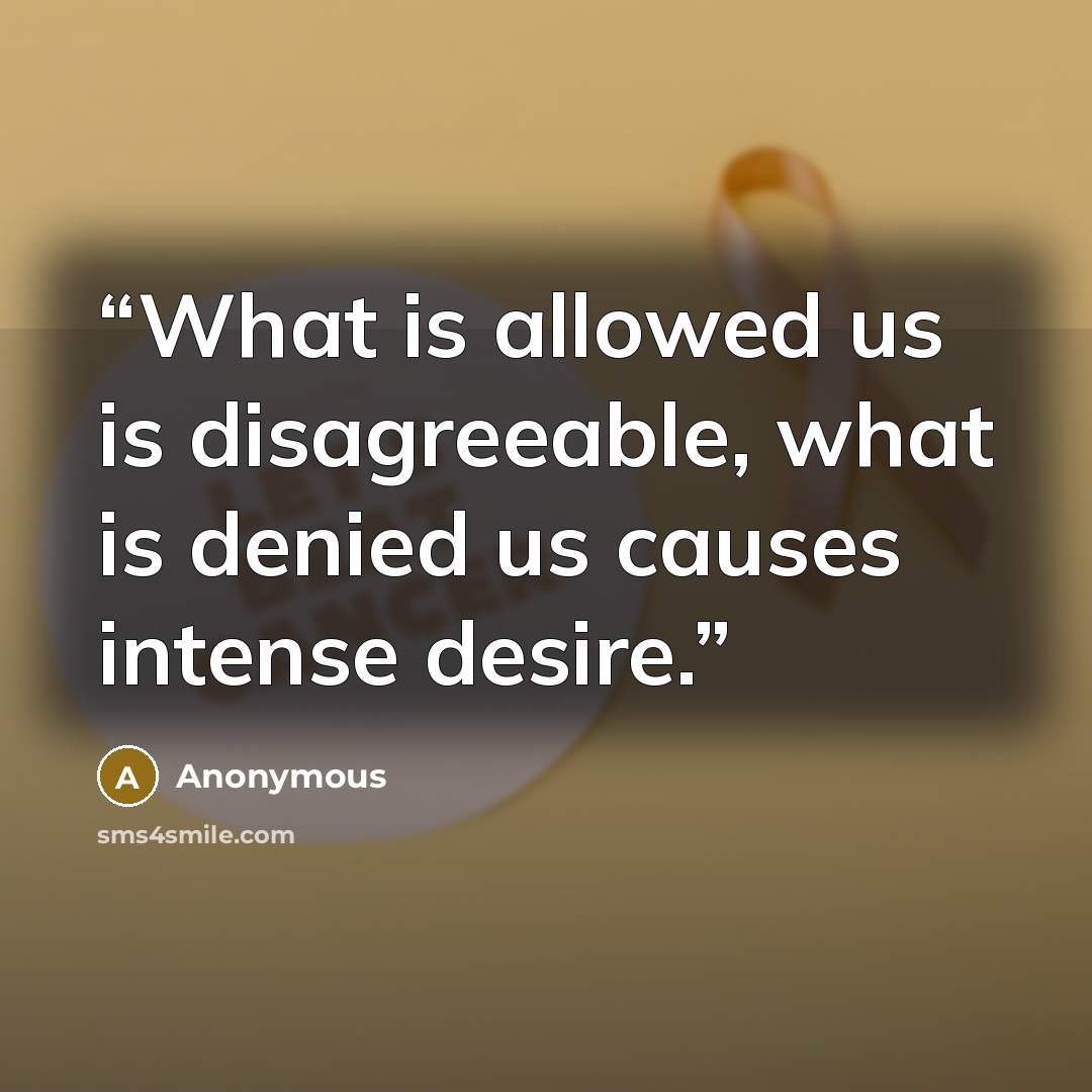 “What is allowed us is disagreeable, what is denied us causes intense desire.” quote by Anonymous