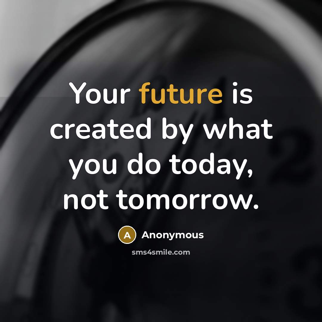 “Your future is created by what you do today, not tomorrow.” quote by Anonymous