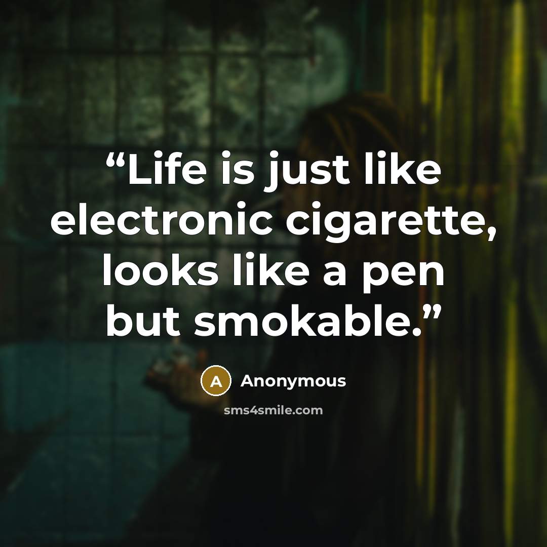 “Life is just like electronic cigarette, looks like a pen but smokable.” quote by Anonymous