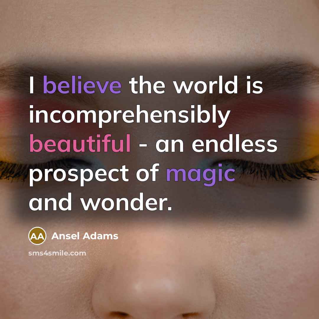 “I believe the world is incomprehensibly beautiful - an endless prospect of magic and wonder.” quote by Ansel Adams