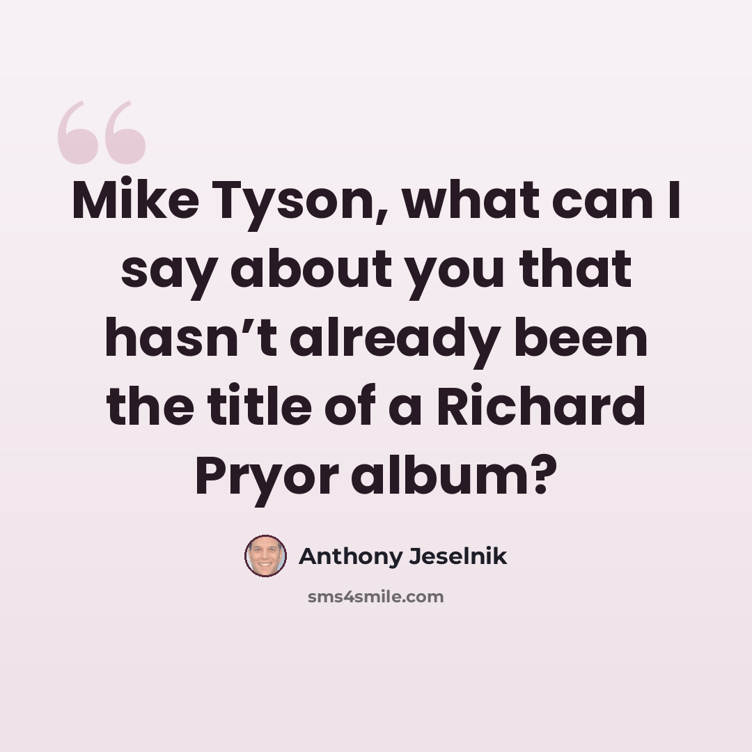 “Mike Tyson, what can I say about you that hasn’t already been the title of a Richard Pryor album?” quote by Anthony Jeselnik