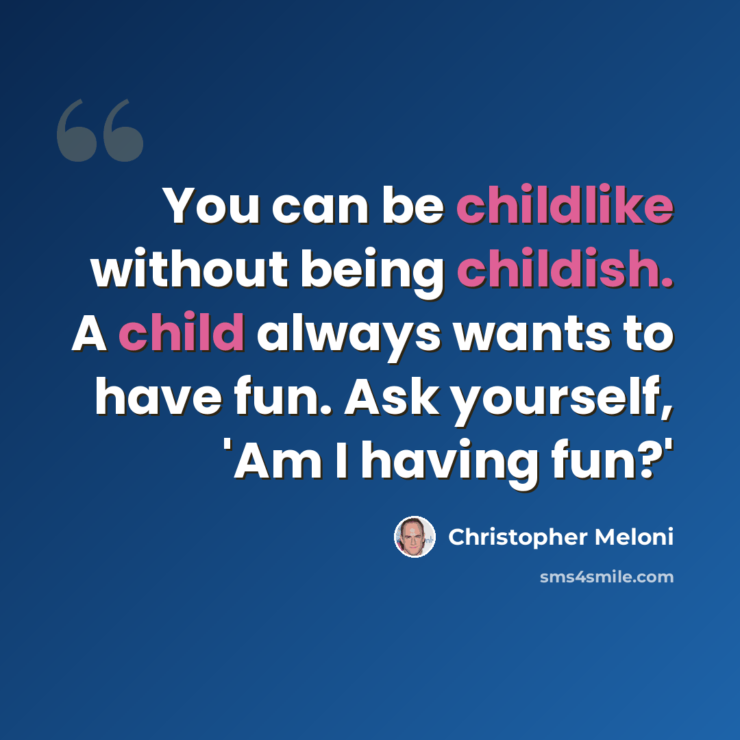 “You can be childlike without being childish. A child always wants to have fun. Ask yourself, 'Am I having fun?'” quote by Christopher Meloni