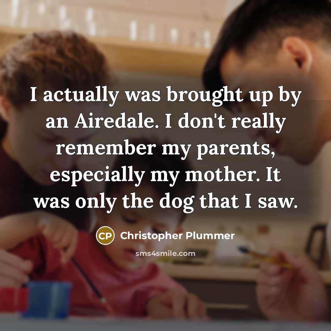 “I actually was brought up by an Airedale. I don't really remember my parents, especially my mother. It was only the dog that I saw.” quote by Christopher Plummer