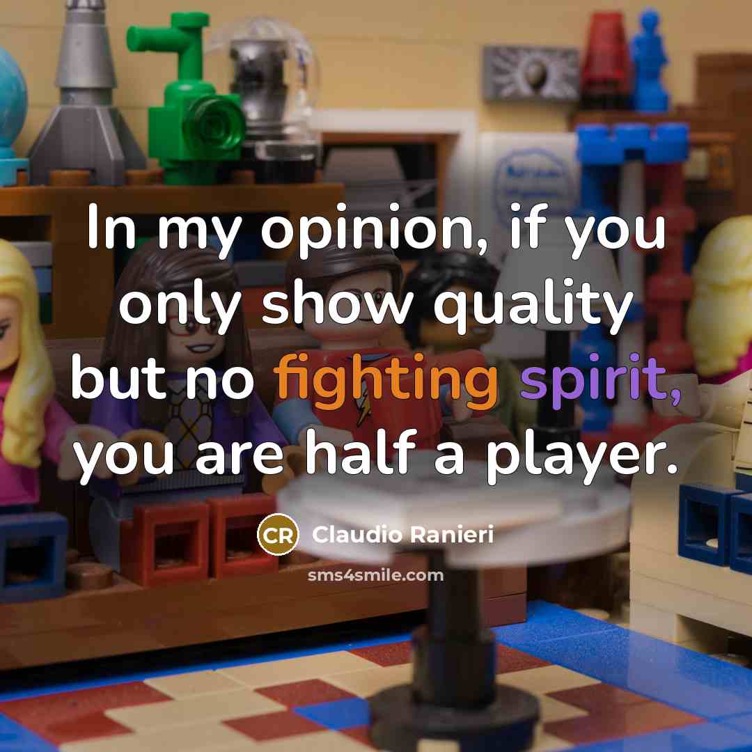 “In my opinion, if you only show quality but no fighting spirit, you are half a player.” quote by Claudio Ranieri