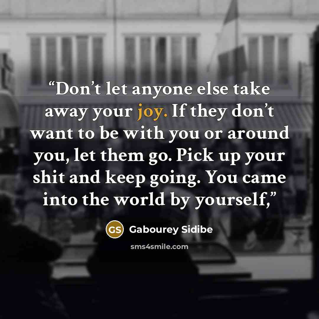 “Don’t let anyone else take away your joy. If they don’t want to be with you or around you, let them go. Pick up your shit and keep going. You came into the world by yourself,” quote by Gabourey Sidibe