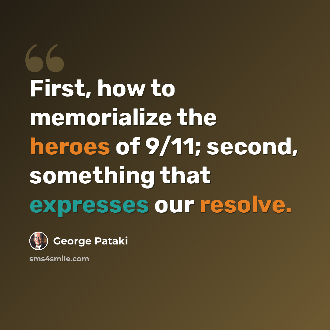 “First, how to memorialize the heroes of 9/11; second, something that expresses our resolve.” quote by George Pataki