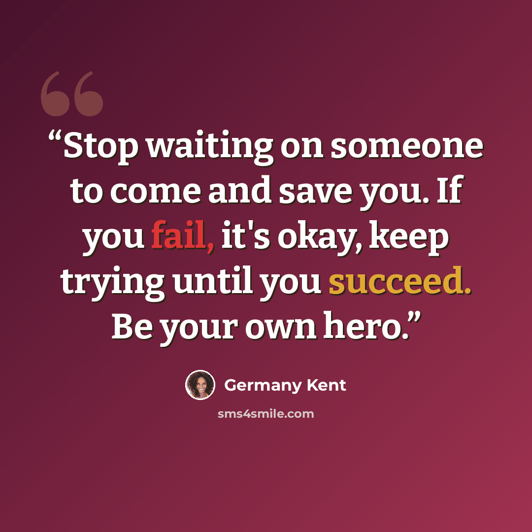 “Stop waiting on someone to come and save you. If you fail, it's okay, keep trying until you succeed. Be your own hero.” quote by Germany Kent