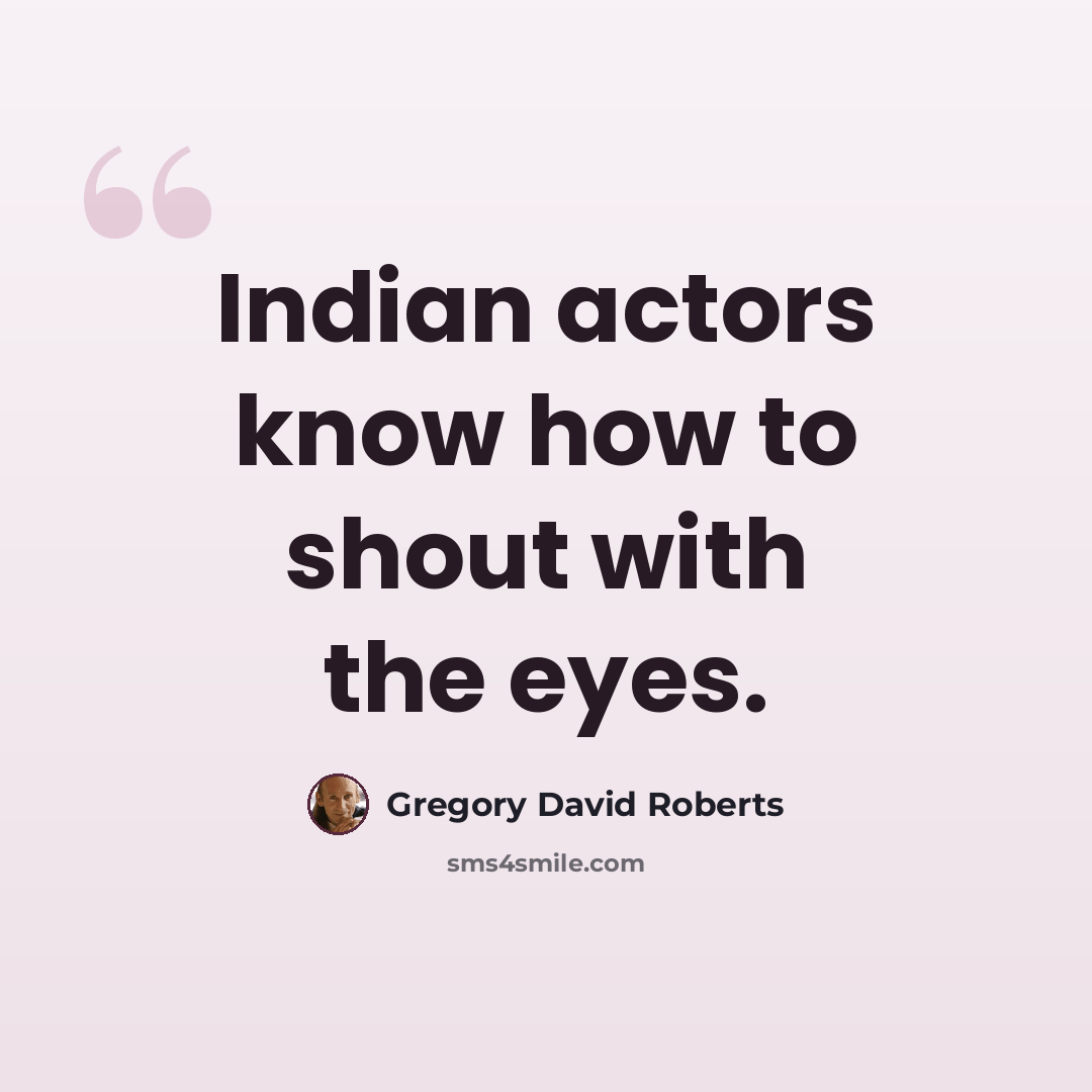 “Indian actors know how to shout with the eyes.” quote by Gregory David Roberts
