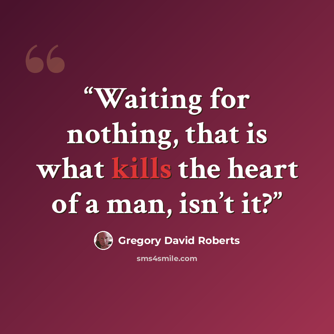 “Waiting for nothing, that is what kills the heart of a man, isn’t it?” quote by Gregory David Roberts