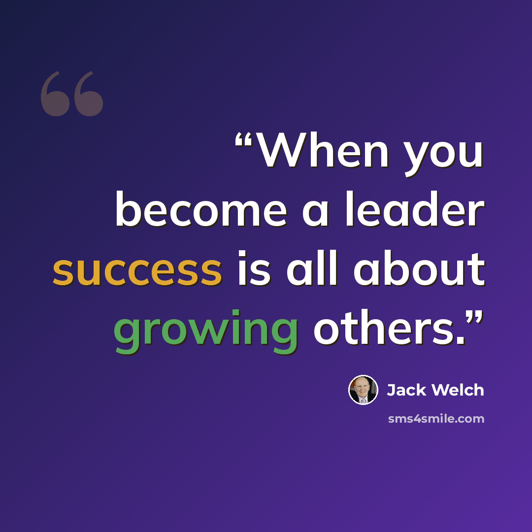 “When you become a leader success is all about growing others.” quote by Jack Welch