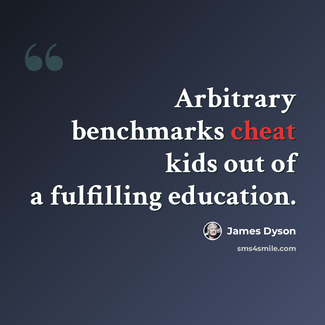 “Arbitrary benchmarks cheat kids out of a fulfilling education.” quote by James Dyson