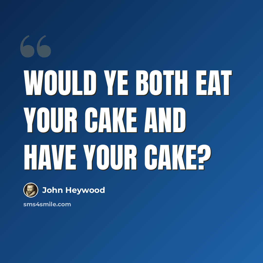 “Would ye both eat your cake and have your cake?” quote by John Heywood