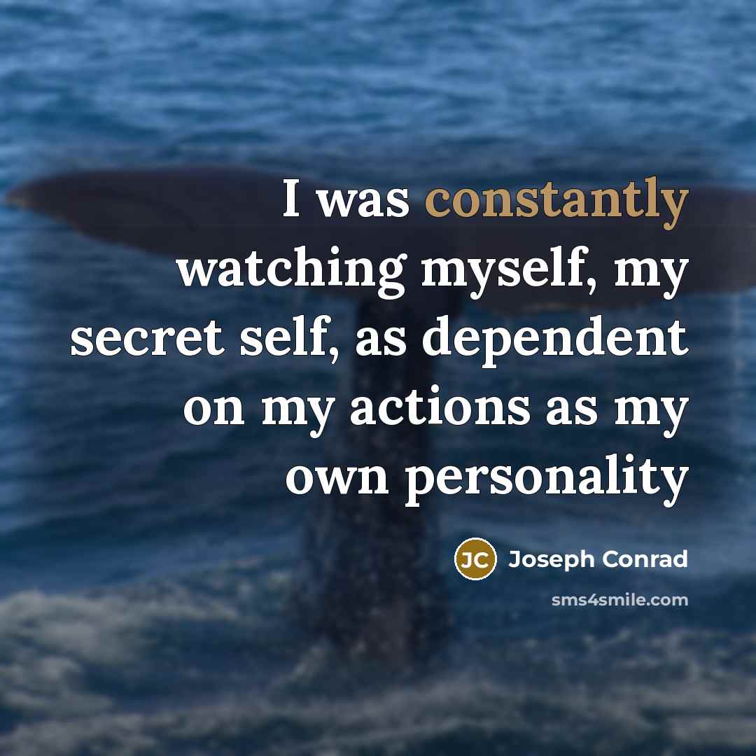 “I was constantly watching myself, my secret self, as dependent on my actions as my own personality” quote by Joseph Conrad
