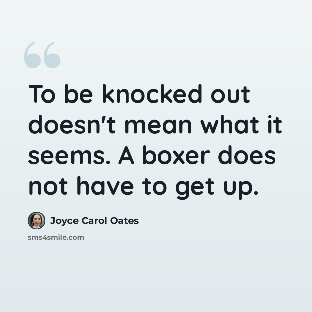 “To be knocked out doesn't mean what it seems. A boxer does not have to get up.” quote by Joyce Carol Oates