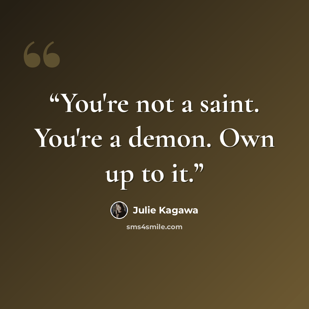 “You're not a saint. You're a demon. Own up to it.” quote by Julie Kagawa