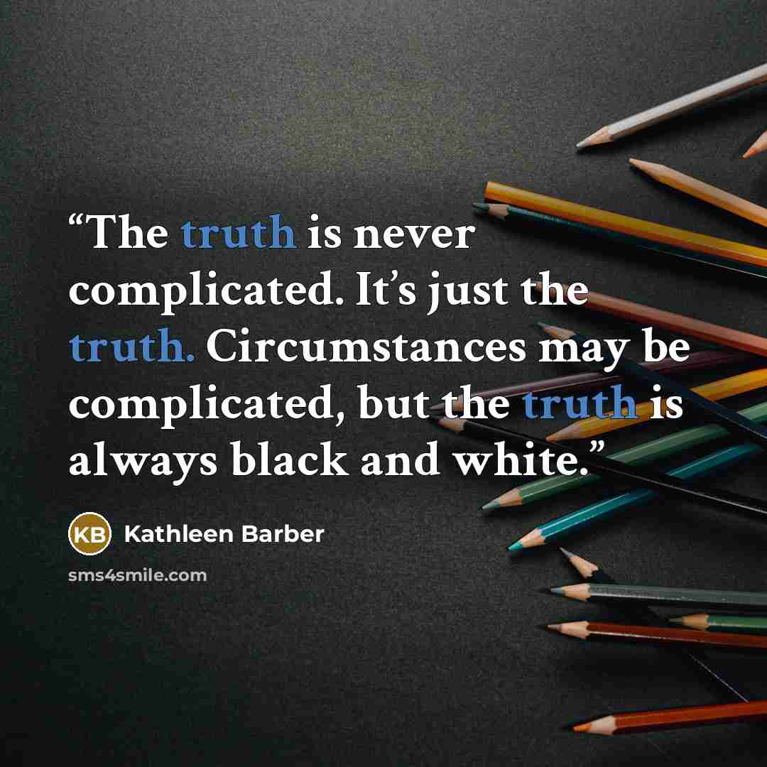 “The truth is never complicated. It’s just the truth. Circumstances may be complicated, but the truth is always black and white.” quote by Kathleen Barber