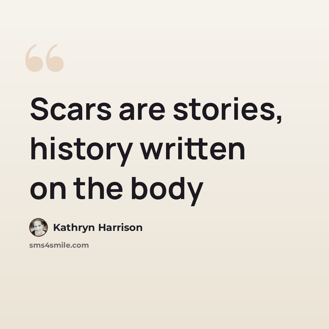 “Scars are stories, history written on the body” quote by Kathryn Harrison