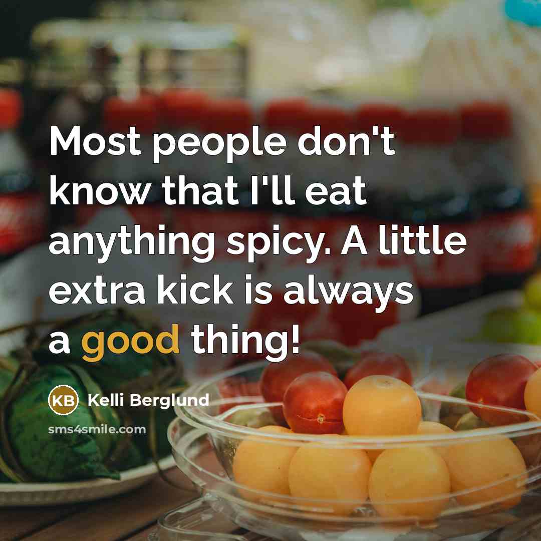 “Most people don't know that I'll eat anything spicy. A little extra kick is always a good thing!” quote by Kelli Berglund