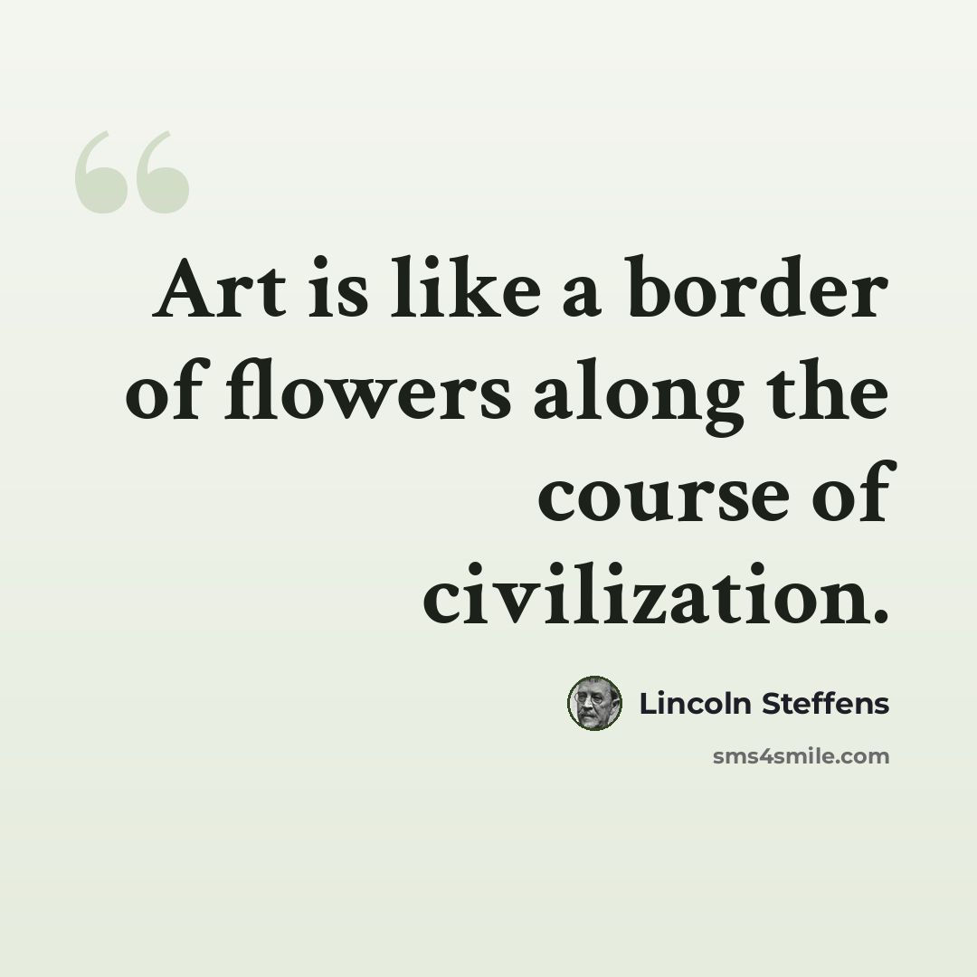 “Art is like a border of flowers along the course of civilization.” quote by Lincoln Steffens