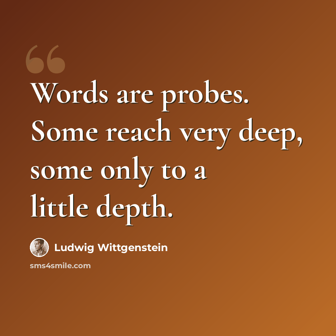 “Words are probes. Some reach very deep, some only to a little depth.” quote by Ludwig Wittgenstein