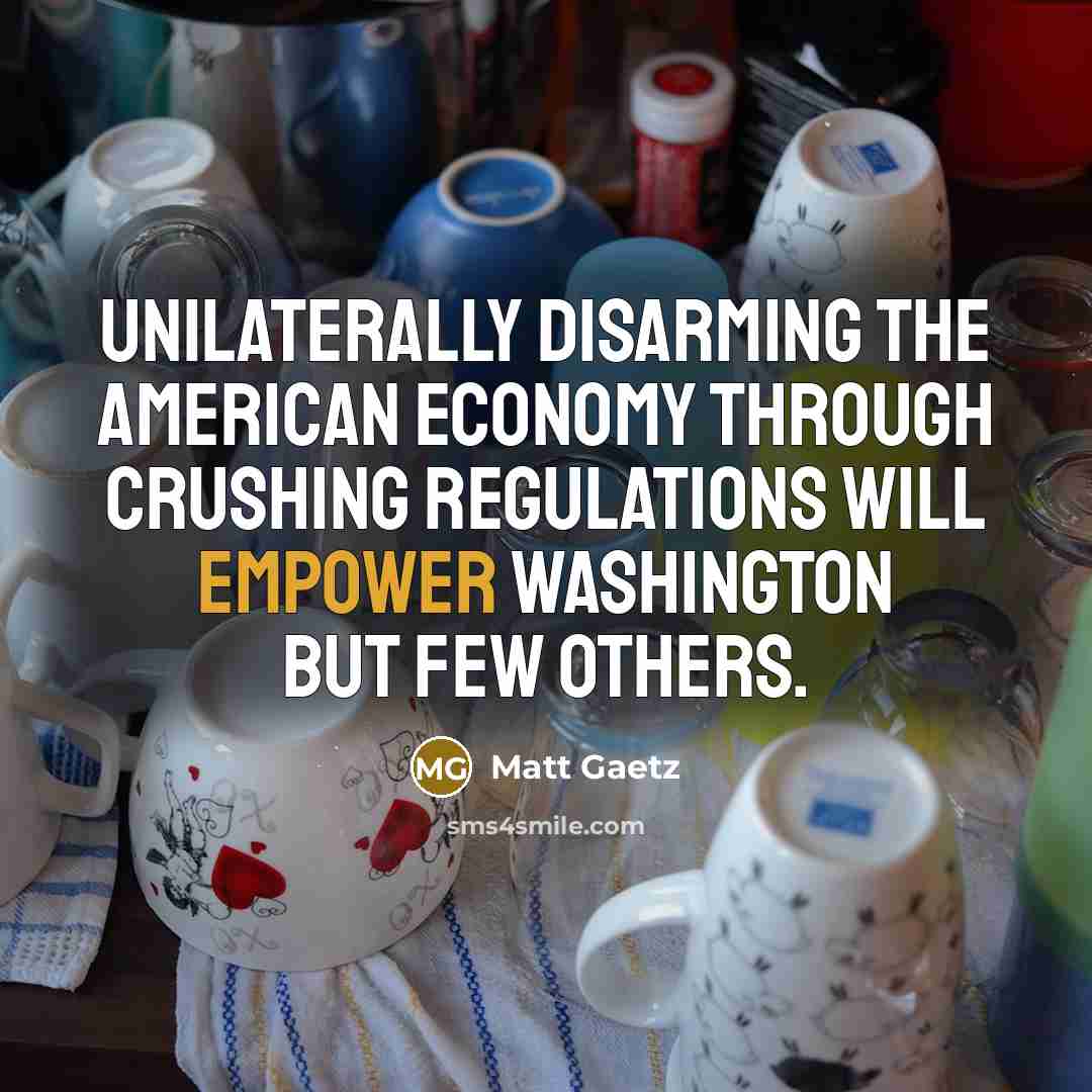 “Unilaterally disarming the American economy through crushing regulations will empower Washington but few others.” quote by Matt Gaetz