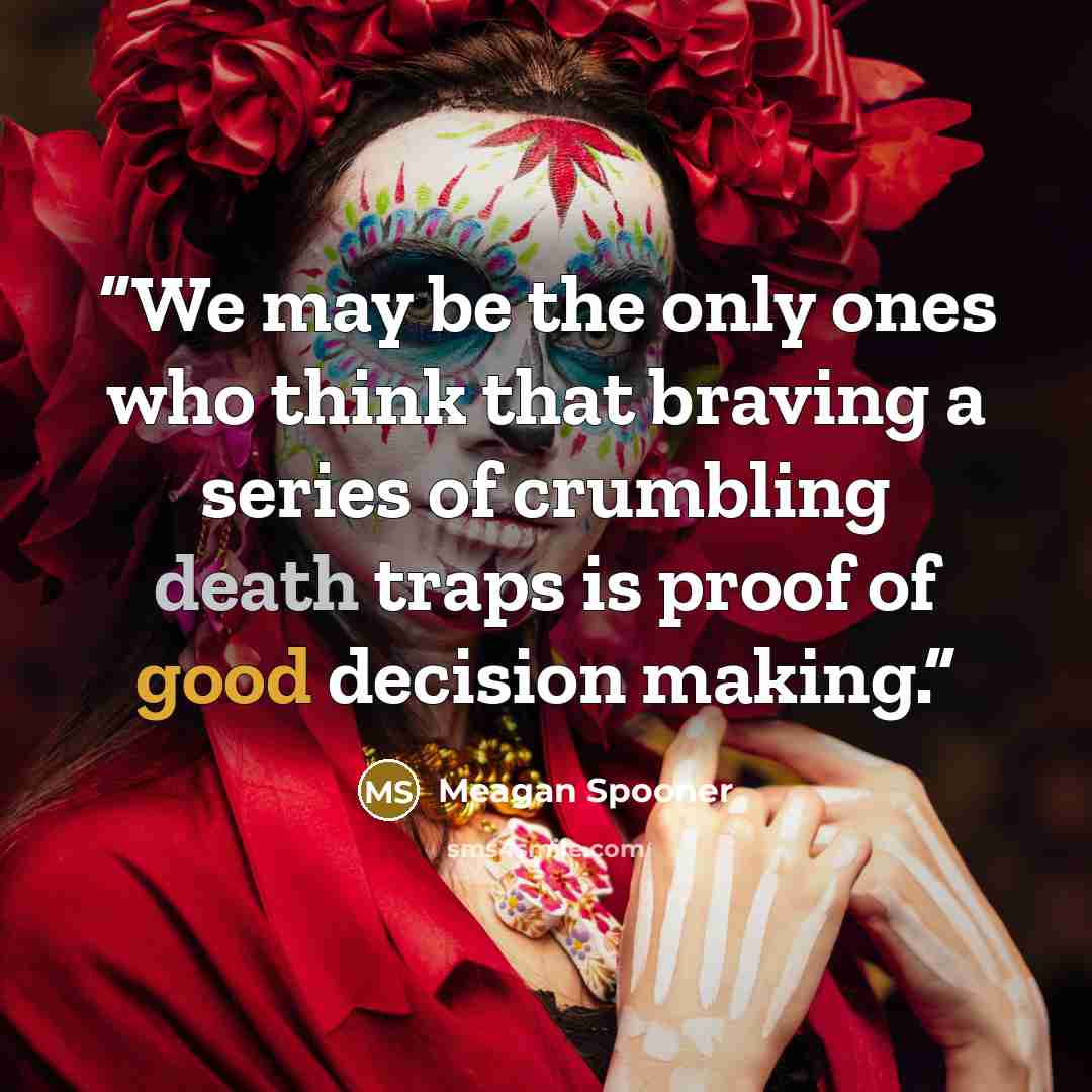 “We may be the only ones who think that braving a series of crumbling death traps is proof of good decision making.” quote by Meagan Spooner