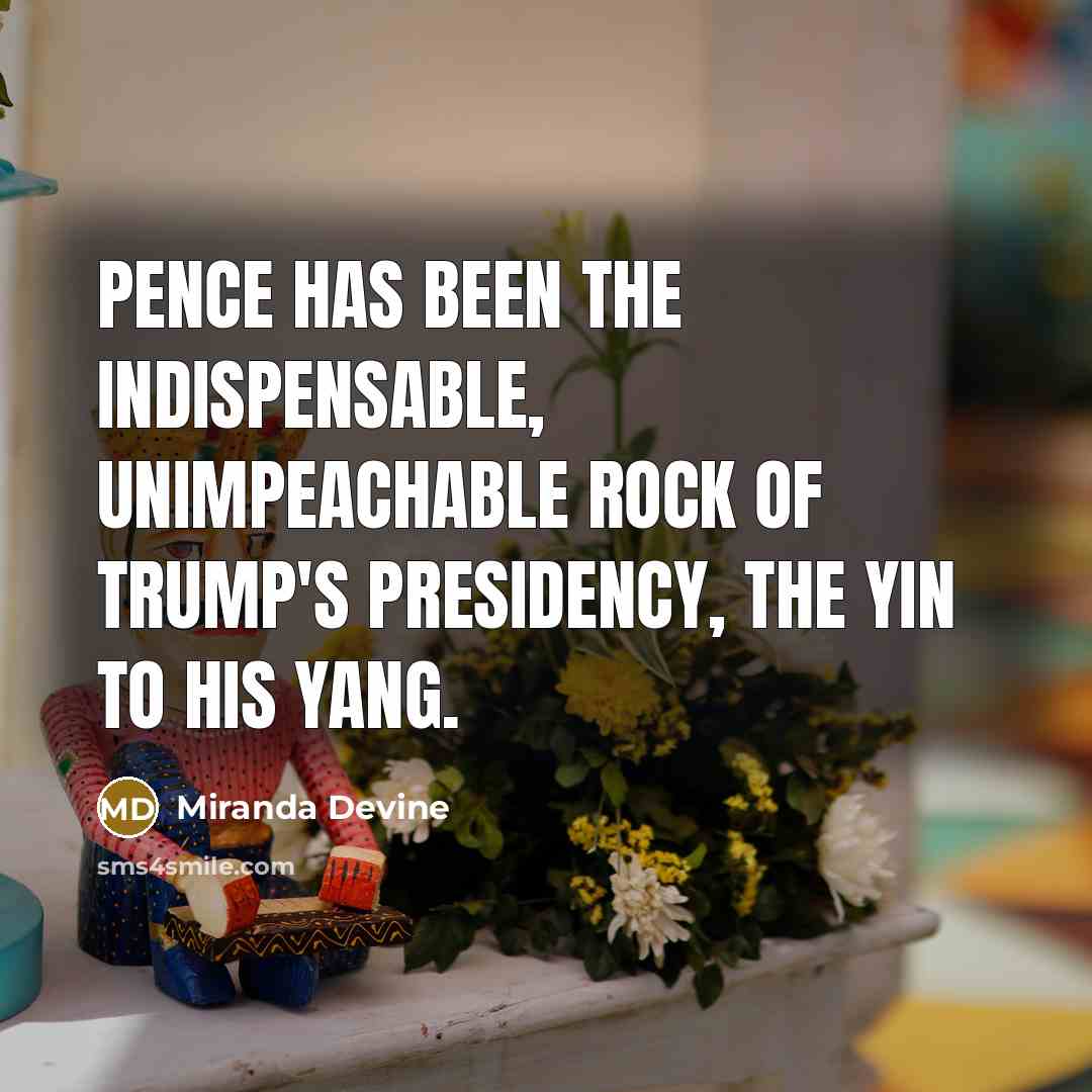“Pence has been the indispensable, unimpeachable rock of Trump's presidency, the yin to his yang.” quote by Miranda Devine