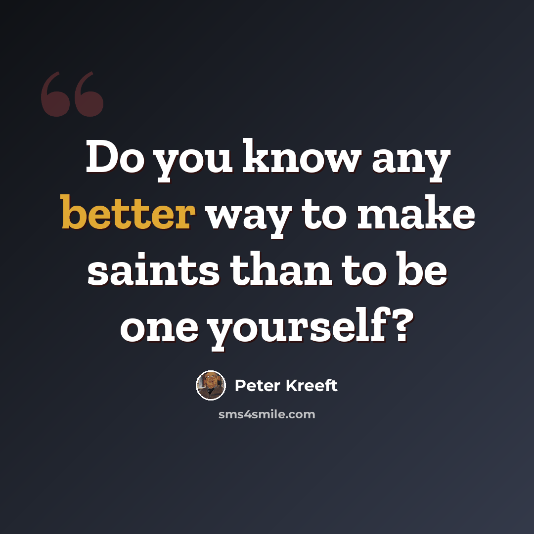 “Do you know any better way to make saints than to be one yourself?” quote by Peter Kreeft