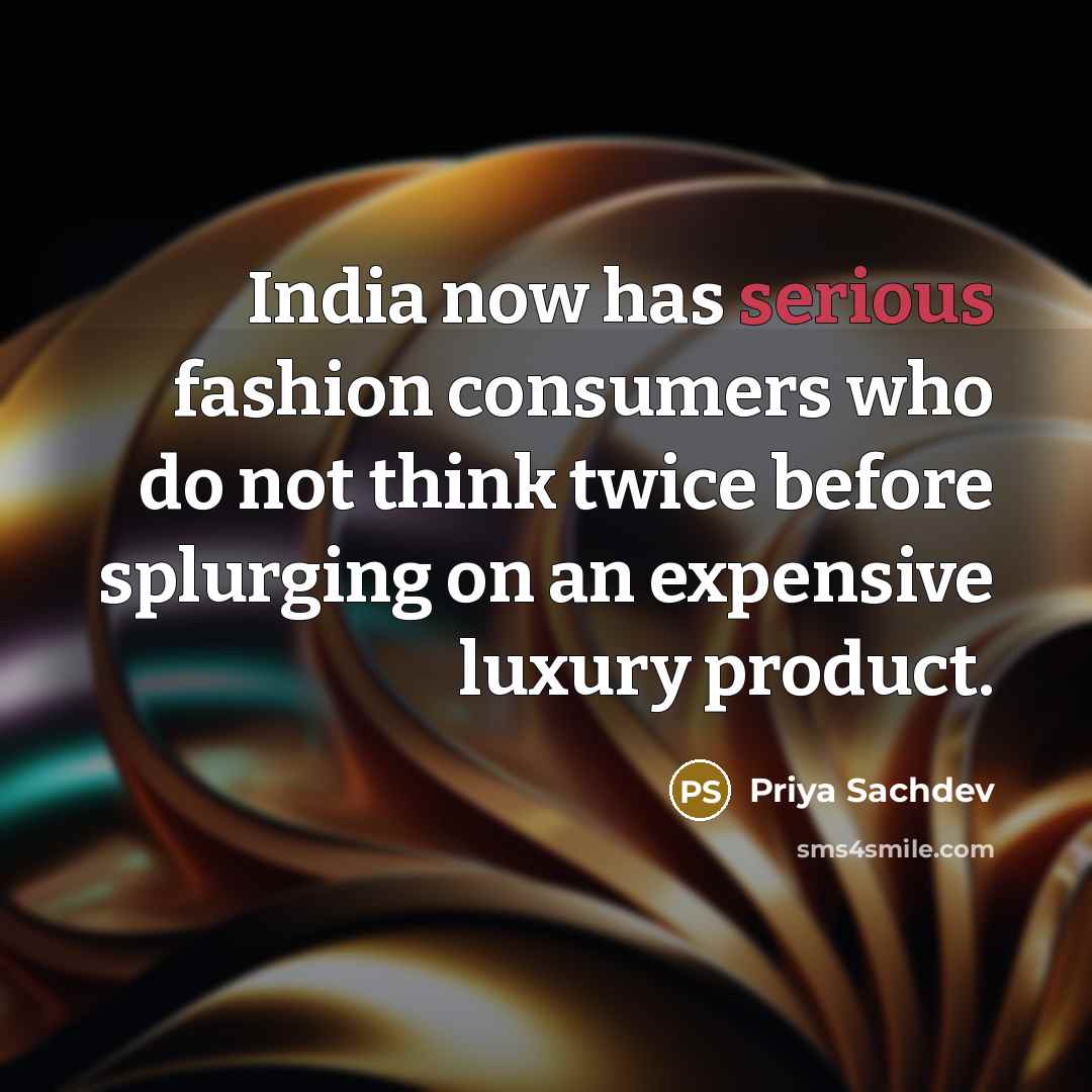 “India now has serious fashion consumers who do not think twice before splurging on an expensive luxury product.” quote by Priya Sachdev