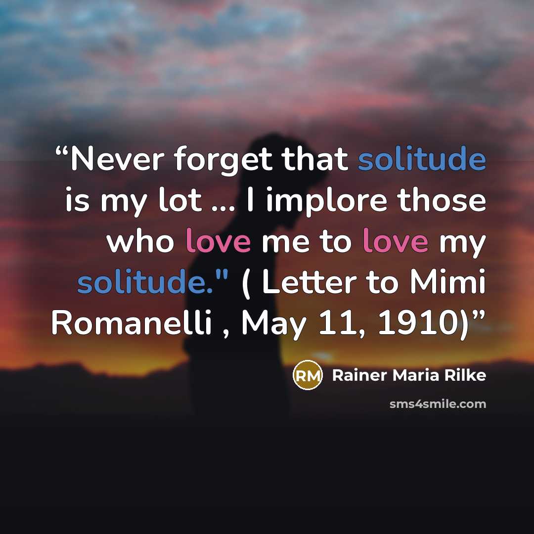 “Never forget that solitude is my lot ... I implore those who love me to love my solitude." ( Letter to Mimi Romanelli , May 11, 1910)” quote by Rainer Maria Rilke