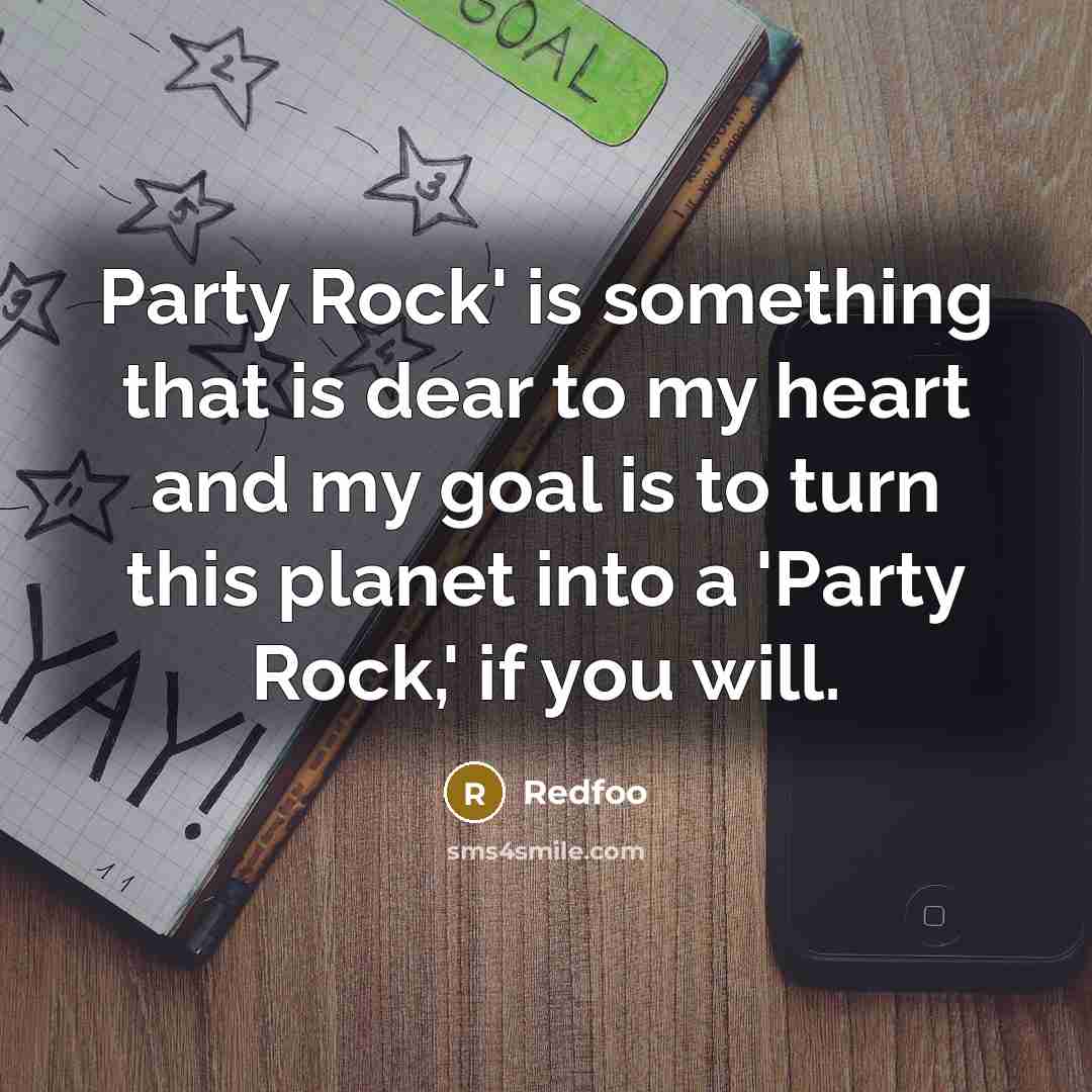 “Party Rock' is something that is dear to my heart and my goal is to turn this planet into a 'Party Rock,' if you will.” quote by Redfoo