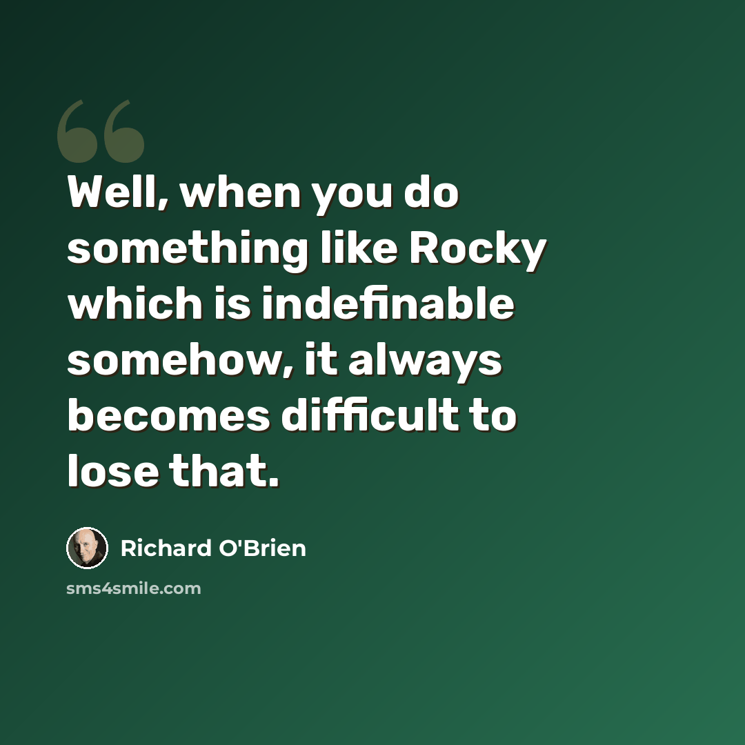 “Well, when you do something like Rocky which is indefinable somehow, it always becomes difficult to lose that.” quote by Richard O'Brien