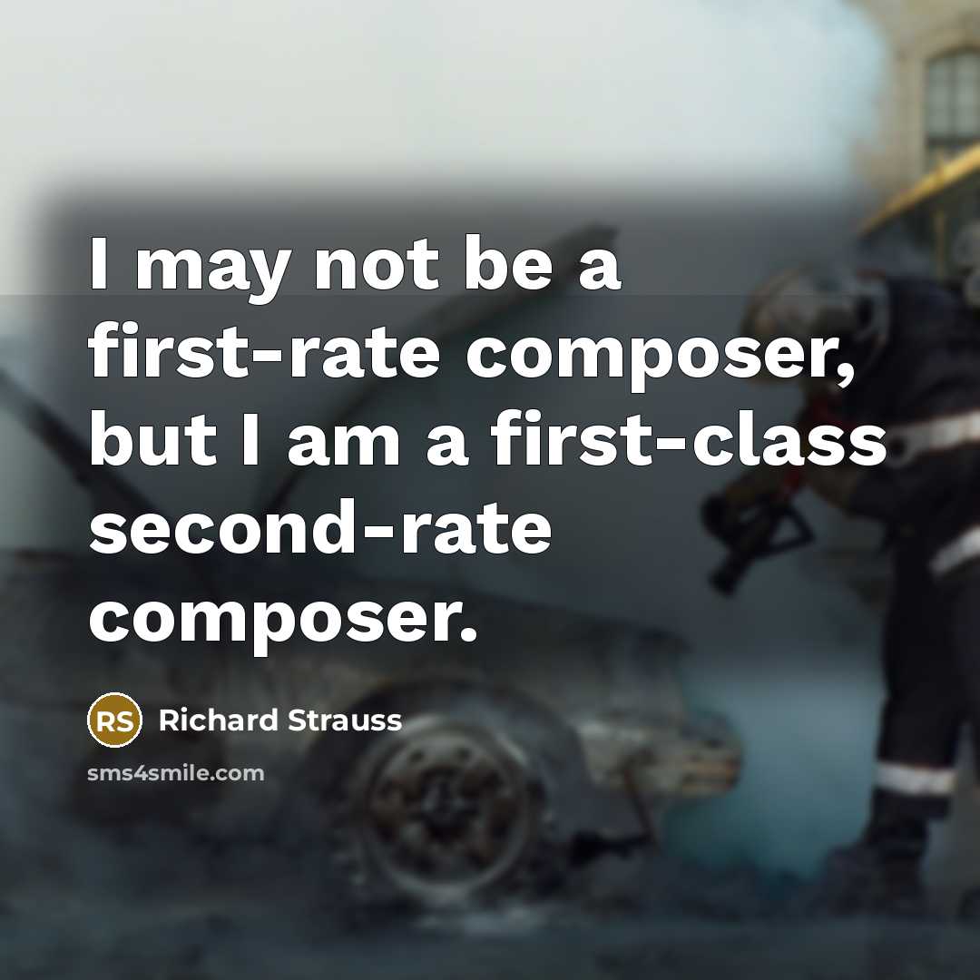 “I may not be a first-rate composer, but I am a first-class second-rate composer.” quote by Richard Strauss