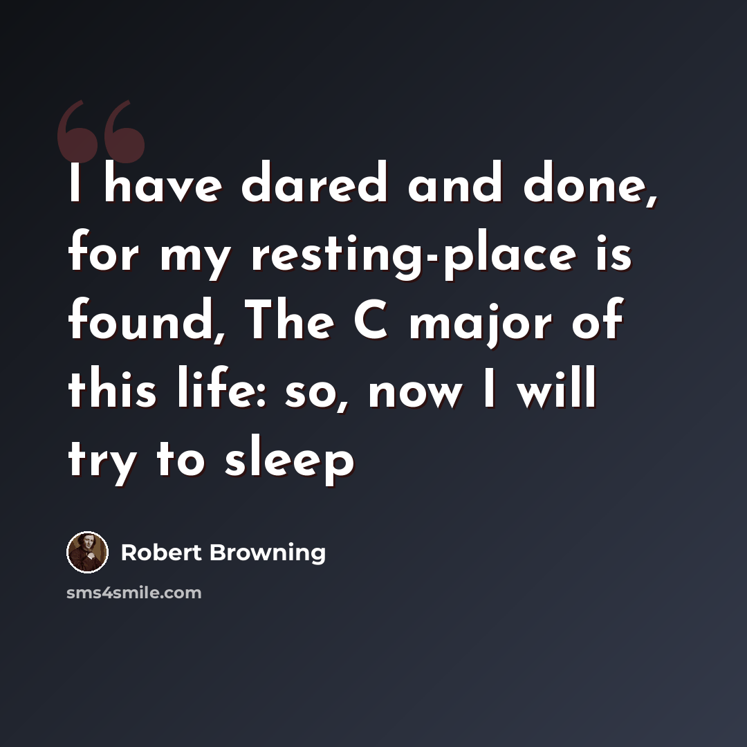 “I have dared and done, for my resting-place is found, The C major of this life: so, now I will try to sleep” quote by Robert Browning