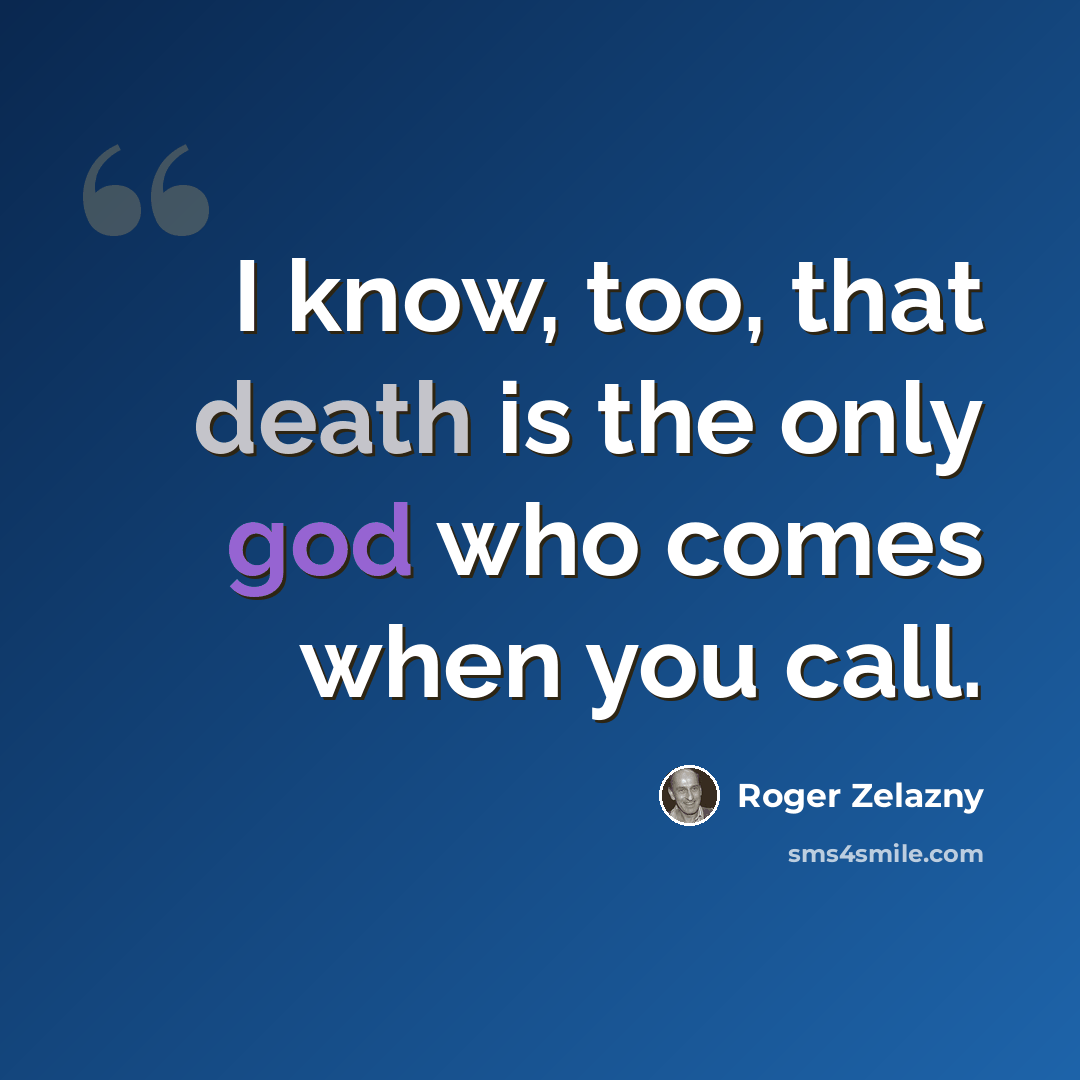 “I know, too, that death is the only god who comes when you call.” quote by Roger Zelazny