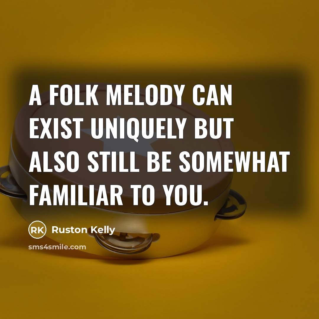 “A folk melody can exist uniquely but also still be somewhat familiar to you.” quote by Ruston Kelly