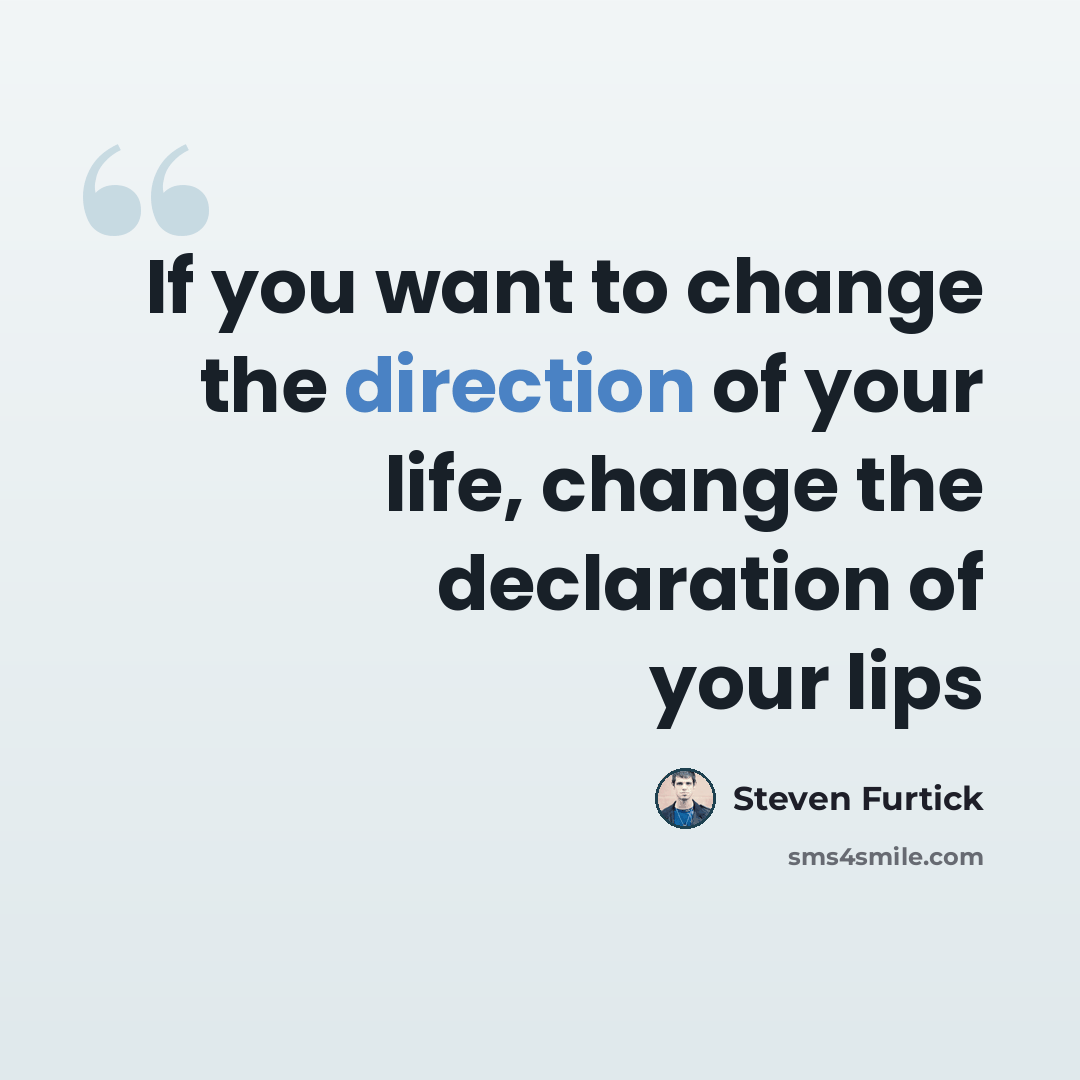 “If you want to change the direction of your life, change the declaration of your lips” quote by Steven Furtick